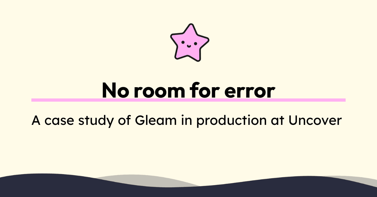 No room for error – A case study of Gleam in production at Uncover